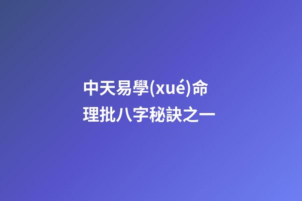中天易學(xué)命理批八字秘訣之一 (八字批命技巧秘訣實戰(zhàn))